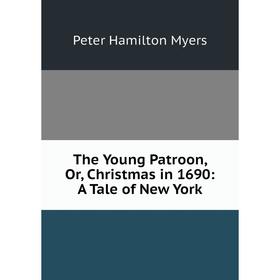

Книга The Young Patroon, Or, Christmas in 1690: A Tale of New York