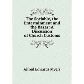 

Книга The Sociable, the Entertainment and the Bazar: A Discussion of Church Customs