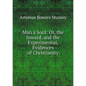 

Книга Man a Soul: or the Inward, and the Experimental, Evidences of Christianity
