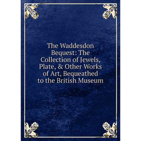 

Книга The Waddesdon Bequest: The Collection of Jewels, Plate, & Other Works of Art, Bequeathed to the British Museum