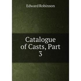 

Книга Catalogue of Casts, Part 3