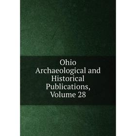 

Книга Ohio Archaeological and Historical Publications, Volume 28