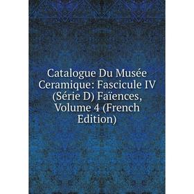 

Книга Catalogue Du Musée Ceramique: Fascicule IV (Série D) Faïences, Volume 4 (French Edition)