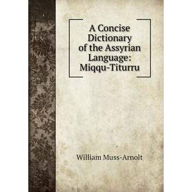 

Книга A Concise Dictionary of the Assyrian Language: Miqqu-Titurru