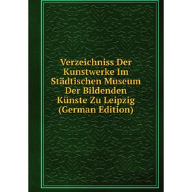 

Книга Verzeichniss Der Kunstwerke Im Städtischen Museum Der Bildenden Künste Zu Leipzig (German Edition)