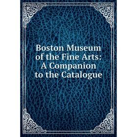 

Книга Boston Museum of the Fine Arts: A Companion to the Catalogue
