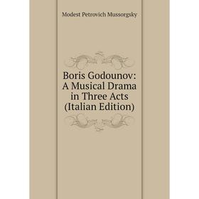 

Книга Boris Godounov: A Musical Drama in Three Acts (Italian Edition)
