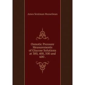 

Книга Osmotic Pressure Measurements of Glucose Solutions at 300, 400, 500 and 600