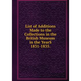 

Книга List of Additions Made to the Collections in the British Museum in the YearS 1831-1835