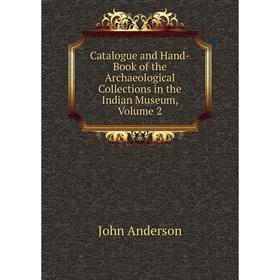 

Книга Catalogue and Hand-Book of the Archaeological Collections in the Indian Museum, Volume 2