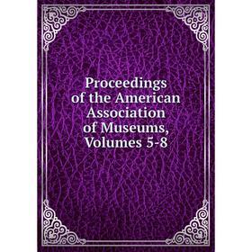 

Книга Proceedings of the American Association of Museums, Volumes 5-8