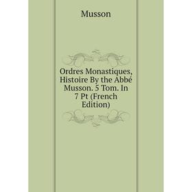 

Книга Ordres Monastiques, Histoire By the Abbé Musson 5 Tom In 7 Pt