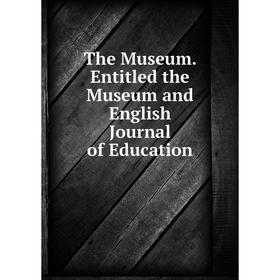 

Книга The Museum. Entitled the Museum and English Journal of Education