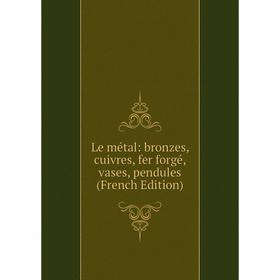 

Книга Le métal: bronzes, cuivres, fer forgé, vases, pendules