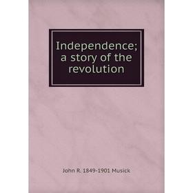 

Книга Independence; a story of the revolution