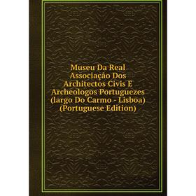 

Книга Museu Da Real Associação Dos Architectos Civis E Archeologos Portuguezes (largo Do Carmo — Lisboa) (Portuguese Edition)