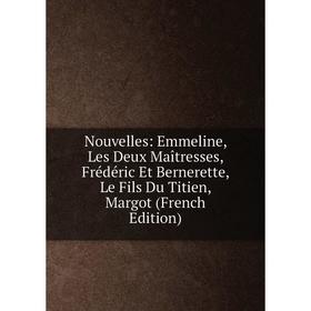 

Книга Nouvelles: Emmeline, Les Deux Maîtresses, Frédéric Et Bernerette, Le Fils Du Titien, Margot