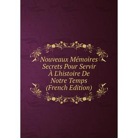 

Книга Nouveaux Mémoires Secrets Pour Servir À L'histoire De Notre Temps
