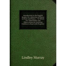 

Книга Introduction to the English Reader, Or a Selection of Pieces in Prose and Poetry .: To Which Are Added Rules and Observations for Assisting Chil