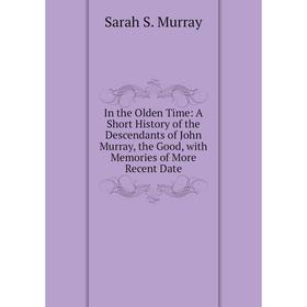 

Книга In the Olden Time: A Short History of the Descendants of John Murray, the Good, with Memories of More Recent Date