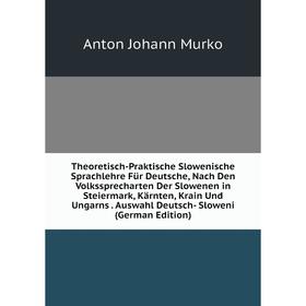 

Книга Theoretisch-Praktische Slowenische Sprachlehre Für Deutsche, Nach Den Volkssprecharten Der Slowenen in Steiermark, Kärnten, Krain Und Ungarns. A