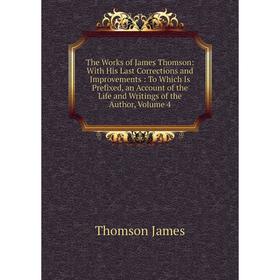 

Книга The Works of James Thomson: With His Last Corrections and Improvements: To Which Is Prefixed, an Account of the Life and Writings of the Author,
