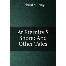 

Книга At Eternity'S Shore: And Other Tales