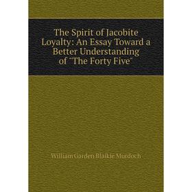 

Книга The Spirit of Jacobite Loyalty: An Essay Toward a Better Understanding of The Forty Five