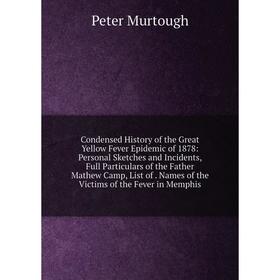 

Книга Condensed History of the Great Yellow Fever Epidemic of 1878: Personal Sketches and Incidents, Full Particulars of the Father Mathew Camp, List