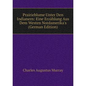 

Книга Prairieblume Unter Den Indianern: Eine Erzählung Aus Dem Westen Nordamerika's (German Edition)