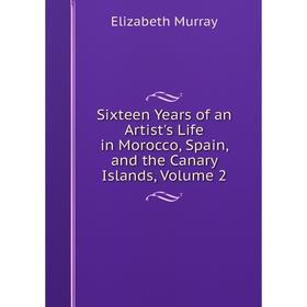 

Книга Sixteen Years of an Artist's Life in Morocco, Spain, and the Canary Islands, Volume 2