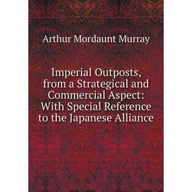 

Книга Imperial Outposts, from a Strategical and Commercial Aspect: With Special Reference to the Japanese Alliance