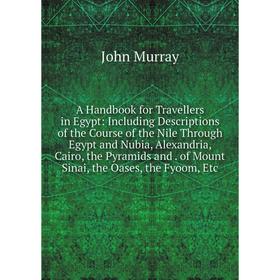 

Книга A Handbook for Travellers in Egypt: Including Descriptions of the Course of the Nile Through Egypt and Nubia, Alexandria, Cairo, the Pyramids an