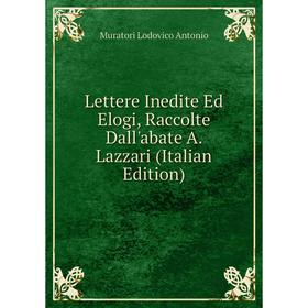 

Книга Lettere Inedite Ed Elogi, Raccolte Dall'abate A Lazzari