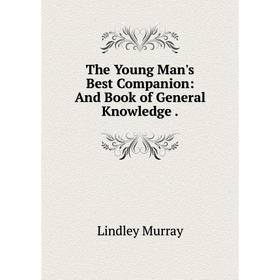 

Книга The Young Man's Best Companion: And Book of General Knowledge