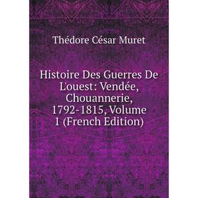 

Книга Histoire Des Guerres De L'ouest: Vendée, Chouannerie, 1792-1815, Volume 1 (French Edition)