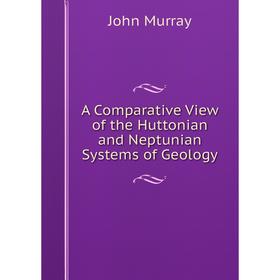 

Книга A Comparative View of the Huttonian and Neptunian Systems of Geology