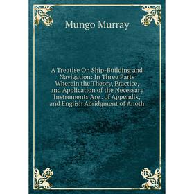 

Книга A Treatise On Ship-Building and Navigation: In Three Parts Wherein the Theory, Practice and Application of the Necessary Instruments Are of Appe