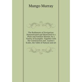 

Книга The Rudiments of Navigation: Demonstrated and Illustrated in a Plain and Familiar Manner, by a Variety of Examples. Together with the Constructi