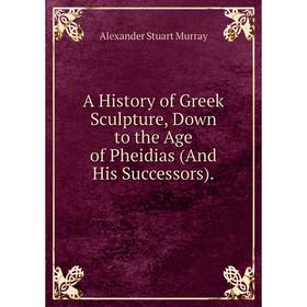 

Книга A History of Greek Sculpture, Down to the Age of Pheidias (And His Successors)