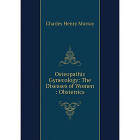 

Книга Osteopathic Gynecology: The Diseases of Women: Obstetrics