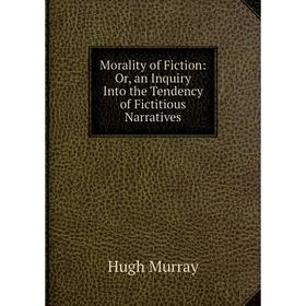 

Книга Morality of Fiction: or an Inquiry Into the Tendency of Fictitious Narratives