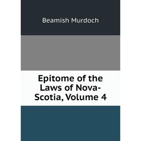 

Книга Epitome of the Laws of Nova-Scotia, Volume 4