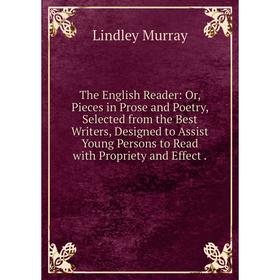 

Книга The English Reader: Or, Pieces in Prose and Poetry, Selected from the Best Writers, Designed to Assist Young Persons to Read with Propriety and