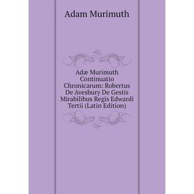 

Книга Adæ Murimuth Continuatio Chronicarum: Robertus De Avesbury De Gestis Mirabilibus Regis Edwardi Tertii (Latin Edition)