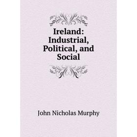 

Книга Ireland: Industrial, Political, and Social