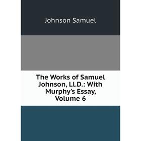 

Книга The Works of Samuel Johnson, Ll.D.: With Murphy's Essay, Volume 6