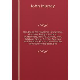 

Книга Handbook for Travellers in Southern Germany: Being a Guide to Würtemberg, Bavaria, Austria, Tyrol, Salzburg, Styria, c., the Austrian and Bavar