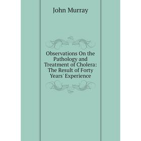 

Книга Observations On the Pathology and Treatment of Cholera: The Result of Forty Years' Experience