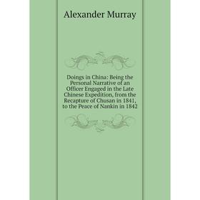 

Книга Doings in China: Being the Personal Narrative of an Officer Engaged in the Late Chinese Expedition, from the Recapture of Chusan in 1841, to the